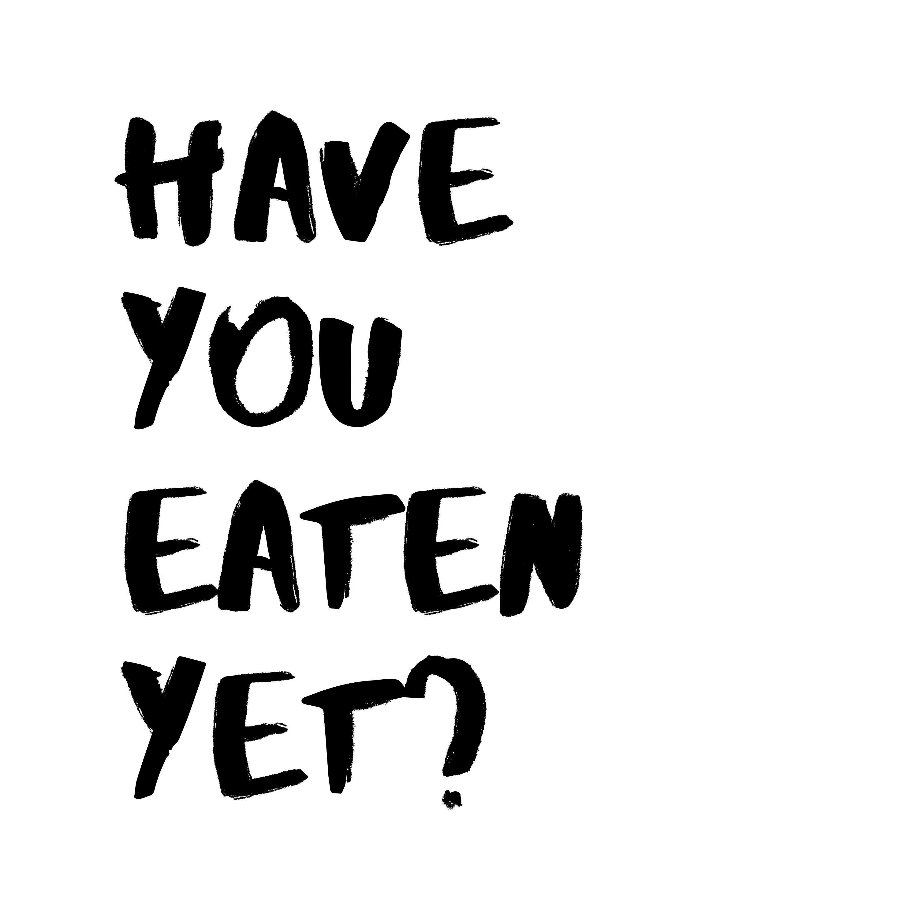 have you eaten yet